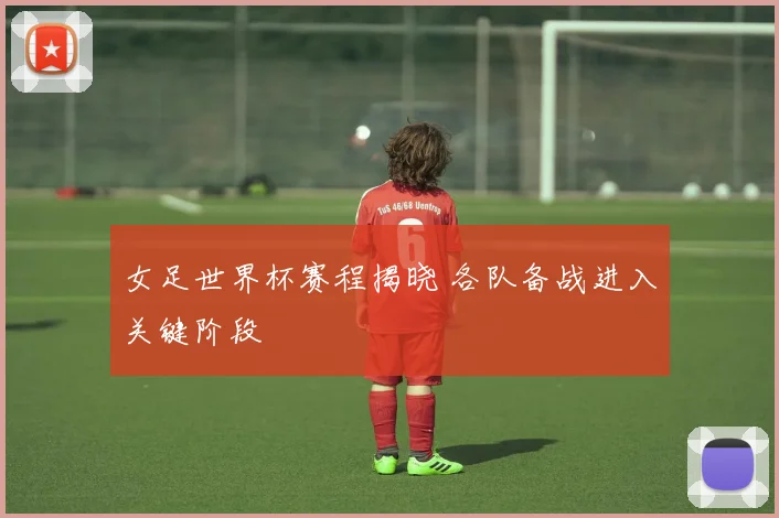 女足世界杯赛程揭晓 各队备战进入关键阶段