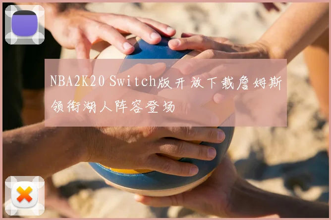 NBA2K20 Switch版开放下载詹姆斯领衔湖人阵容登场