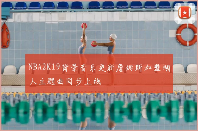 NBA2K19背景音乐更新詹姆斯加盟湖人主题曲同步上线