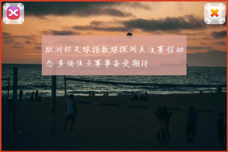 欧洲杯足球指数球探网关注赛程动态 多场焦点赛事备受期待