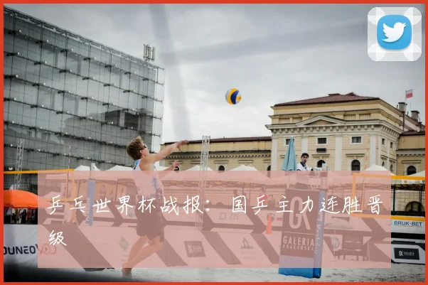 乒乓世界杯战报:国乒主力连胜晋级