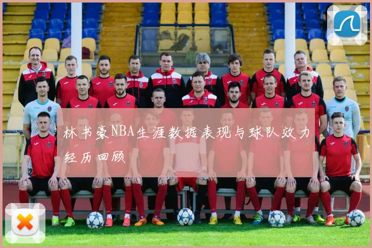 林书豪NBA生涯数据表现与球队效力经历回顾