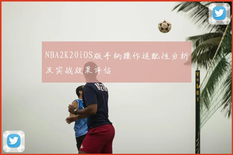 NBA2K20iOS版手柄操作适配性分析及实战效果评估