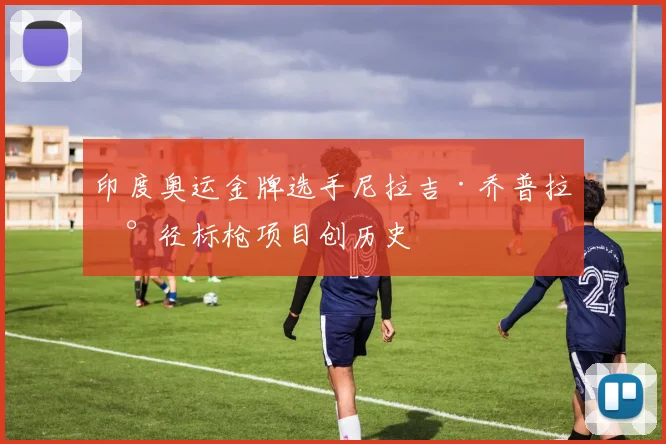 印度奥运金牌选手尼拉吉·乔普拉田径标枪项目创历史
