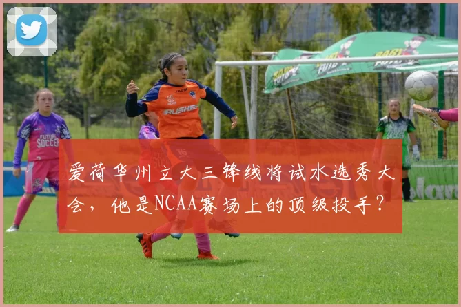 爱荷华州立大三锋线将试水选秀大会，他是NCAA赛场上的顶级投手？