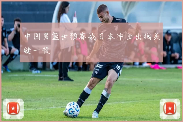 中国男篮世预赛战日本冲击出线关键一役