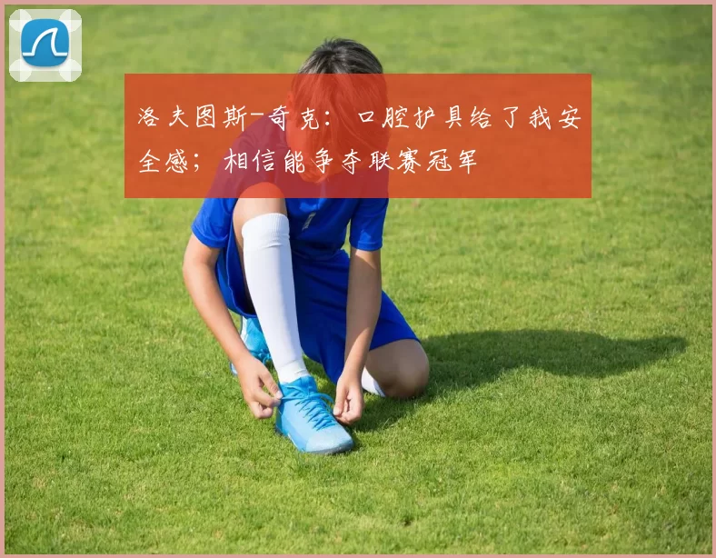 洛夫图斯-奇克：口腔护具给了我安全感；相信能争夺联赛冠军