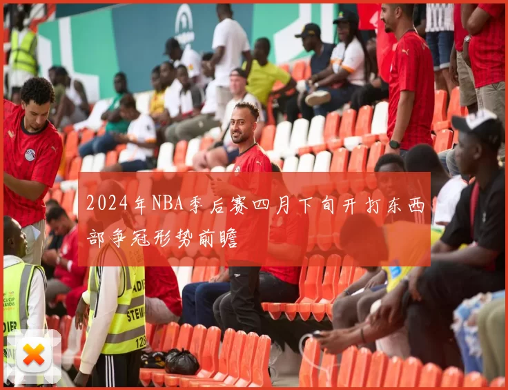 2024年NBA季后赛四月下旬开打东西部争冠形势前瞻