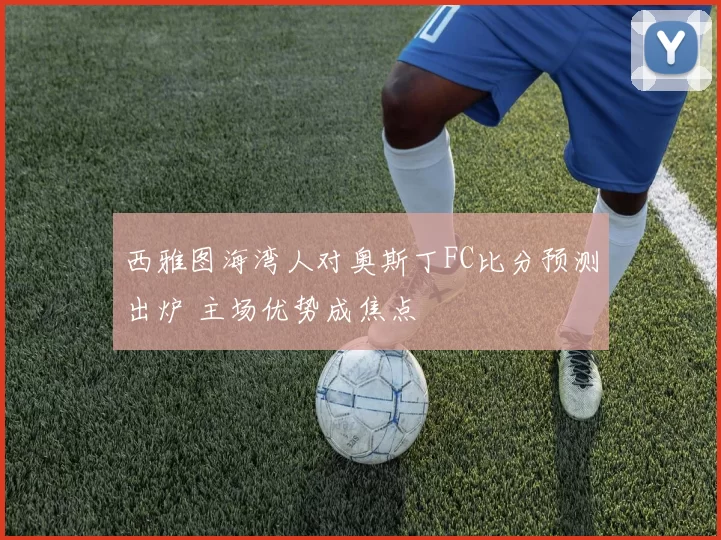 西雅图海湾人对奥斯丁FC比分预测出炉 主场优势成焦点
